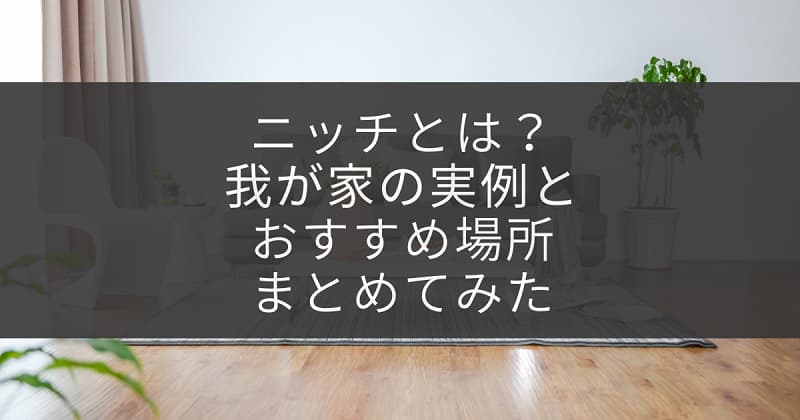 家づくり ニッチとは 我が家のおすすめの実例お見せします アラサライフ Arasalife